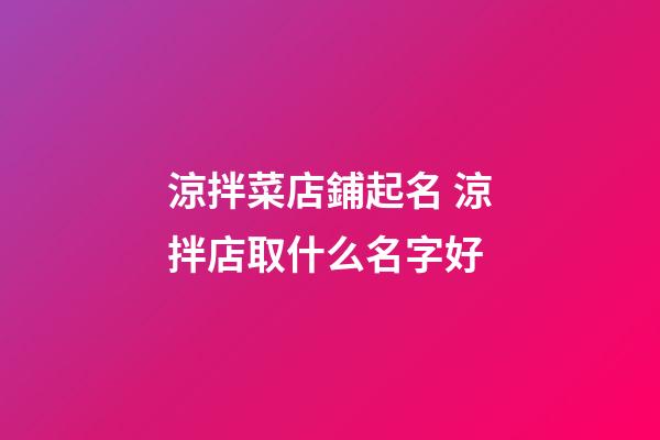 涼拌菜店鋪起名 涼拌店取什么名字好
